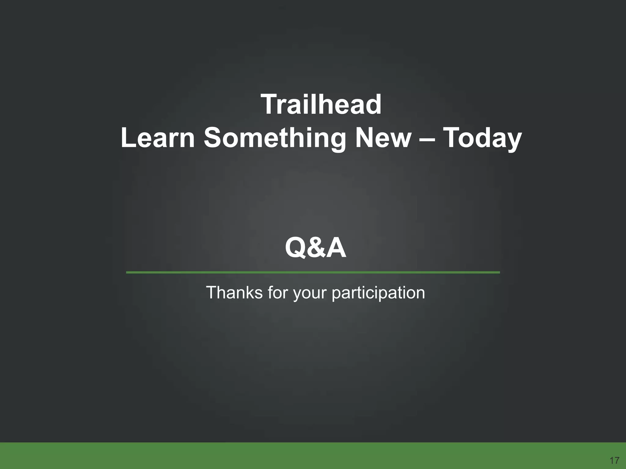 Q&A
Thanks for your participation
17
Trailhead
Learn Something New – Today
 