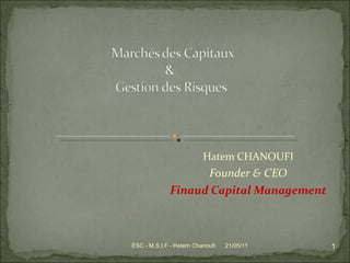 Hatem CHANOUFI Founder & CEO Finaud Capital Management 21/05/11 ESC - M.S.I.F - Hatem Chanoufi 