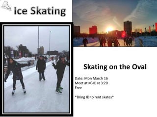 Skating on the Oval
Date: Mon March 16
Meet at KGIC at 3:20
Free
*Bring ID to rent skates*
 
