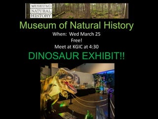 Museum of Natural History
When: Wed March 25
Free!
Meet at KGIC at 4:30
DINOSAUR EXHIBIT!!
 