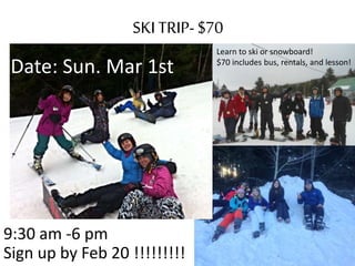 SKI TRIP-$70
Date: Sun. Mar 1st
9:30 am -6 pm
Sign up by Feb 20 !!!!!!!!!
Learn to ski or snowboard!
$70 includes bus, rentals, and lesson!
 