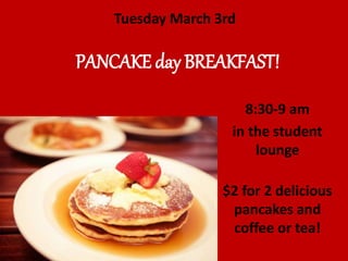 8:30-9 am
in the student
lounge
$2 for 2 delicious
pancakes and
coffee or tea!
PANCAKE day BREAKFAST!
Tuesday March 3rd
 