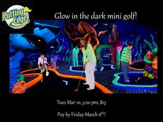 Glow in the dark mini golf!
Tues Mar 10, 3:20 pm, $15
Pay by Friday March 6th!
 