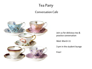 Tea Party
Conversation Cafe
Join us for delicious tea &
practice conversation
Wed. March 11
3 pm in the student lounge
Free!
 