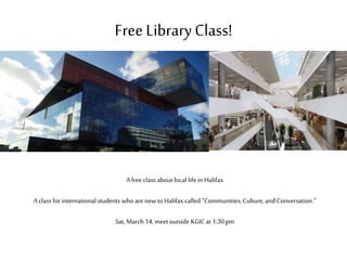 Free LibraryClass!
A freeclass about local lifein Halifax
A class for international students who are newto Halifax called “Communities, Culture,and Conversation.”
Sat, March14;meet outside KGICat 1:30pm
 