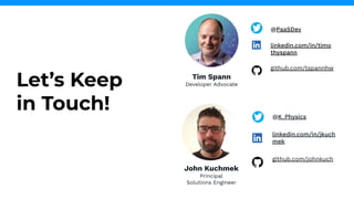 Let’s Keep
in Touch!
Tim Spann
Developer Advocate
@PaaSDev
linkedin.com/in/timo
thyspann
github.com/tspannhw
John Kuchmek
Principal
Solutions Engineer
@K_Physics
linkedin.com/in/jkuch
mek
github.com/johnkuch
 