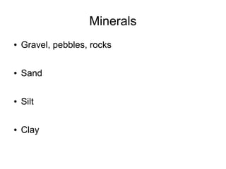 Minerals
● Gravel, pebbles, rocks
● Sand
● Silt
● Clay
 