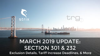 Exclusion Details, Tariff Increase Deadlines, & More
MARCH 2019 UPDATE:
SECTION 301 & 232
 