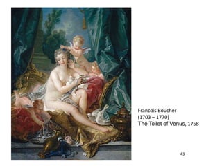 Francois Boucher
(1703 – 1770)
The Toilet of Venus, 1758




                 43
 