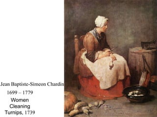Jean Baptiste-Simeon Chardin
  1699 – 1779
    Women
   Cleaning
 Turnips, 1739
 