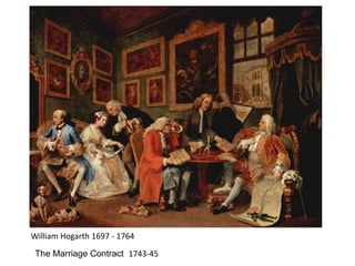 William Hogarth 1697 - 1764
 The Marriage Contract 1743-45
 