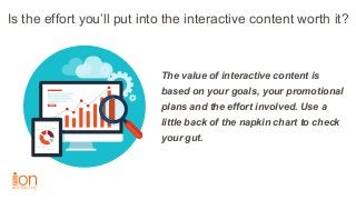 Is the effort you’ll put into the interactive content worth it?
The value of interactive content is
based on your goals, y...