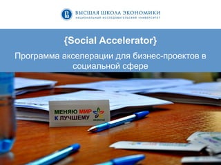 1	
  
{Social Accelerator}
Программа акселерации для бизнес-проектов в
социальной сфере
 