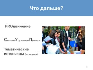 16	
  
Что дальше?
PROдвижение
СистемаУлучшенияПроектов
Тематические
интенсивы (по запросу)
 