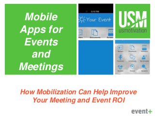 How Mobilization Can Help Improve
Your Meeting and Event ROI
Mobile
Apps for
Events
and
Meetings
 