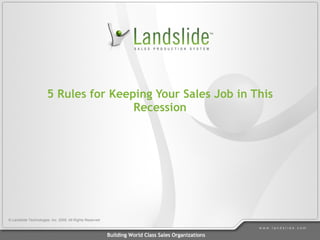 5 Rules for Keeping Your Sales Job in This Recession © Landslide Technologies, Inc. 2009. All Rights Reserved 