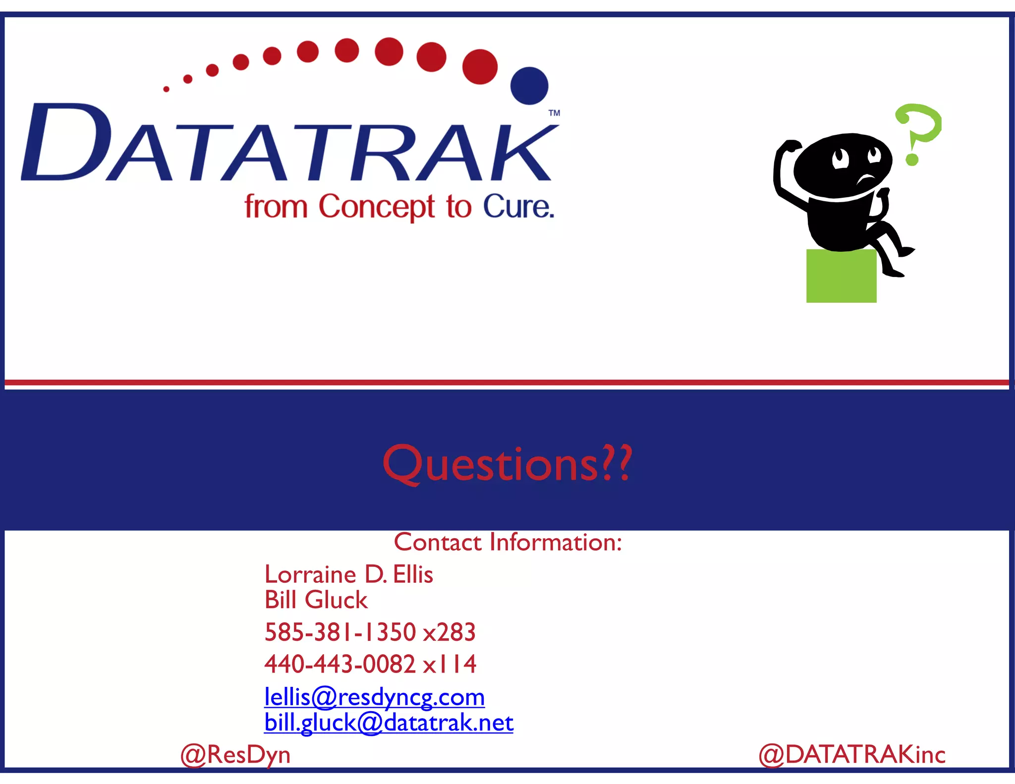 Questions??
Contact Information:
Lorraine D. Ellis
Bill Gluck
585-381-1350 x283
440-443-0082 x114
lellis@resdyncg.com
bill.gluck@datatrak.net
@ResDyn @DATATRAKinc
 