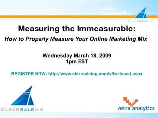 Measuring the Immeasurable: How to Properly Measure Your Online Marketing Mix   Wednesday March 18, 2009 1pm EST REGISTER NOW: http://www.clearsaleing.com/v9webcast.aspx 