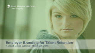 Employer Branding for Talent Retention
A David Group Webinar, March 22, 2016
HR’s ad agency.
 
