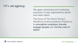 HR’s ad agency.
We apply advertising and marketing
practices to help organizations attract
and retain talent.
The focus of...