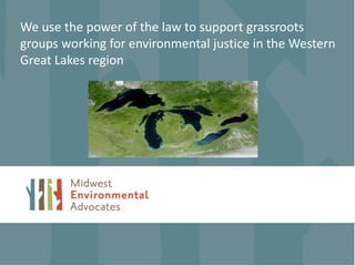 We use the power of the law to support grassroots
groups working for environmental justice in the Western
Great Lakes region
 
