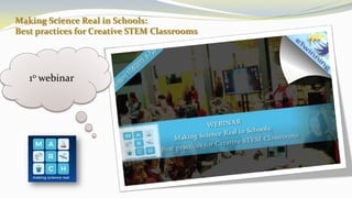 Making Science Real in Schools:
Best practices for Creative STEM Classrooms
1ο webinar
 