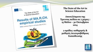 The State of the Art in
Science Education
Αποτελέσματα της
Έρευνας πεδίου σε 7 χώρες :
15 Μαΐου – 30 Οκτωβρίου
2014
2 ομάδες: καθηγητές &
μαθητές Δευτεροβάθμιας
Εκπαίδευσης
 