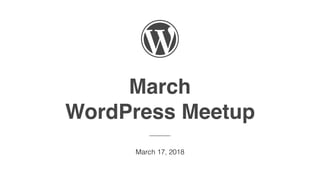 March
WordPress Meetup
———
March 17, 2018
 