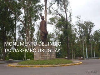 MONUMENTO DEL INDIO –
TACUAREMBÓ URUGUAY
 