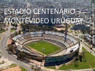 ESTADIO CENTENARIO –
MONTEVIDEO URUGUAY
 