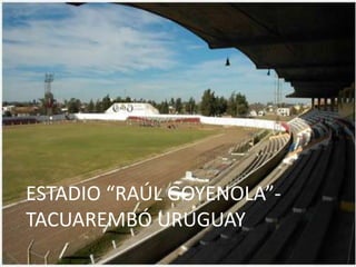 ESTADIO “RAÚL GOYENOLA”-
TACUAREMBÓ URUGUAY
 