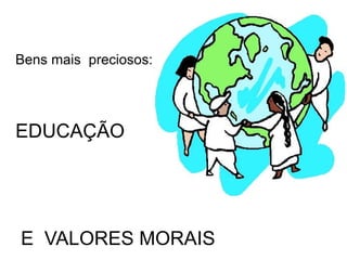 Bens mais preciosos:




EDUCAÇÃO




E VALORES MORAIS
 