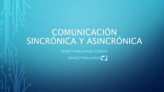 COMUNICACIÓN
SINCRÓNICA Y ASINCRÓNICA
MARCY MALAVASSI ZUNIGA
@MARCYMALAVASSI
 