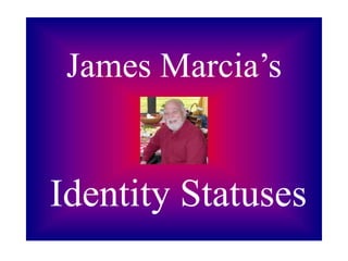James Marcia’s
Identity Statuses
 