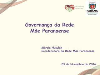 Governança da Rede
Mãe Paranaense
Márcia Huçulak
Coordenadora da Rede Mãe Paranaense
23 de Novembro de 2016
 