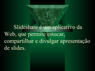 Slideshare é um aplicativo da Web, que permite estocar, compartilhar e divulgar apresentação de slides.