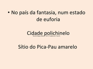 No país da fantasia, num estado de euforia Cidade polichinelo Sítio do Pica-Pau amarelo  
