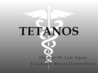 TETANOS Docente: Dr. Luis Tejada. Estudiante: Marcia Florian Marin. 