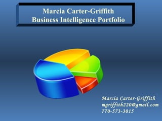 Marcia Carter-Griffith [email_address] 770-573-3015 Marcia Carter-Griffith Business Intelligence Portfolio 