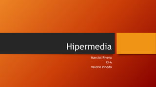 Hipermedia
Marcial Rivera
XI-A
Valerio Pinedo
 
