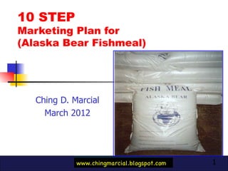 10 STEP  Marketing Plan for  (Alaska Bear Fishmeal) Ching D. Marcial March 2012 Product  Photo here www.chingmarcial.blogspot.com 