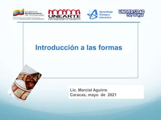 Lic. Marcial Aguirre
Caracas, mayo de 2021
Introducción a las formas
 