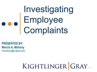 Investigating
Employee
Complaints
PRESENTED BY:
Marcia A. Mahony
mmahony@k-glaw.com
 