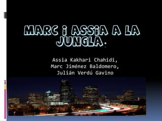 MARC I ASSIA A LA
JUNGLA.
Assia Kakhari Chahidi,
Marc Jiménez Baldomero,
Julián Verdú Gavino
 
