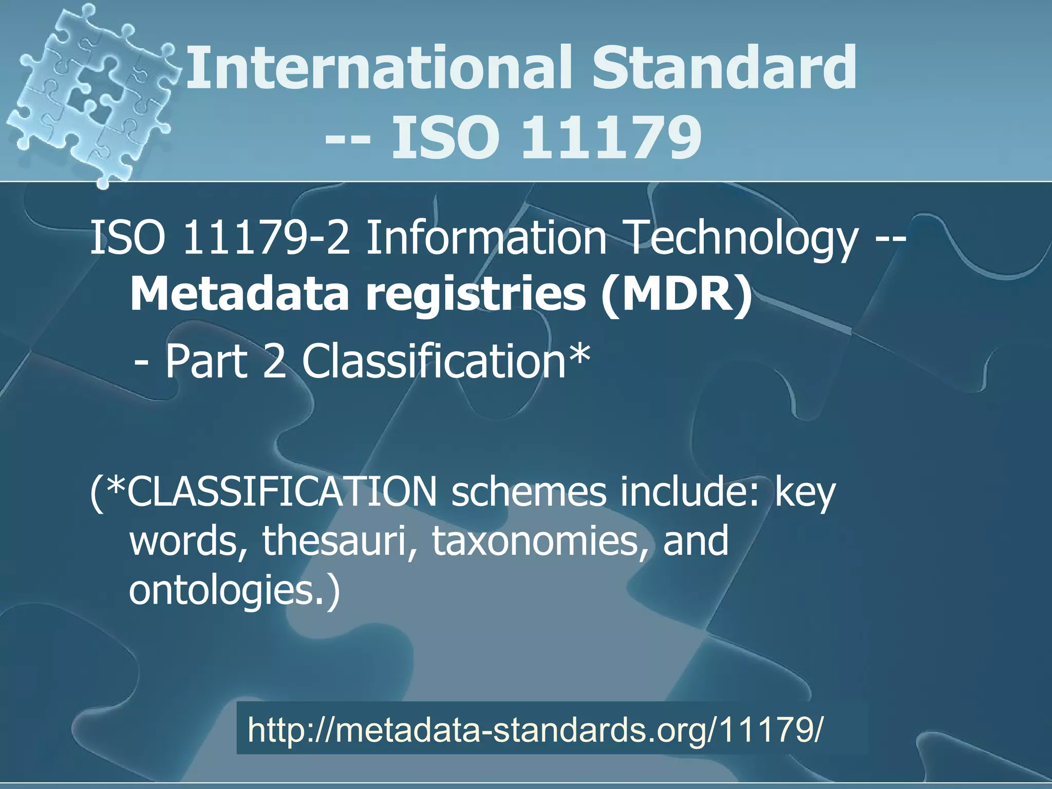 International Standard  -- ISO 11179  ISO 11179-2 Information Technology --  Metadata registries (MDR) - Part 2 Classification* (*CLASSIFICATION schemes include: key words, thesauri, taxonomies, and ontologies.) http://metadata-standards.org/11179/ 