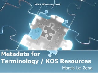 Metadata for  Terminology / KOS Resources Marcia Lei Zeng NKOS Workshop 2008   
