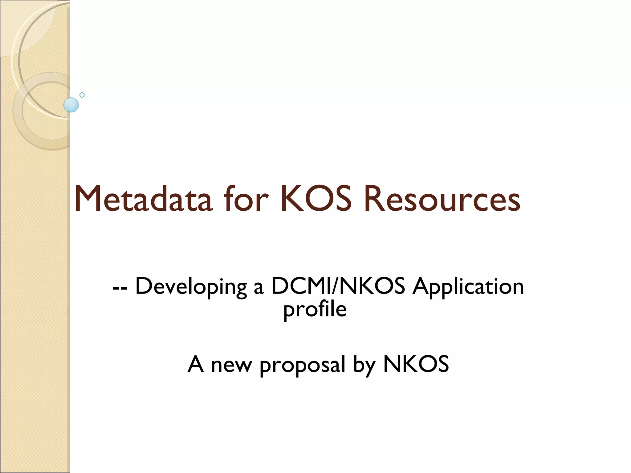 Metadata for KOS Resources -- Developing a DCMI/NKOS Application profile  A new proposal by NKOS 