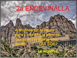 2a ENDEVINALLA
A Montserrat hi ha un
pare i una filla,el pare es
diu Joan i la filla ja t’ho
he dit. QUI SOC?
LA MONTSE
 