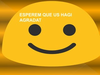 ESPEREM QUE US HAGI
AGRADAT
 