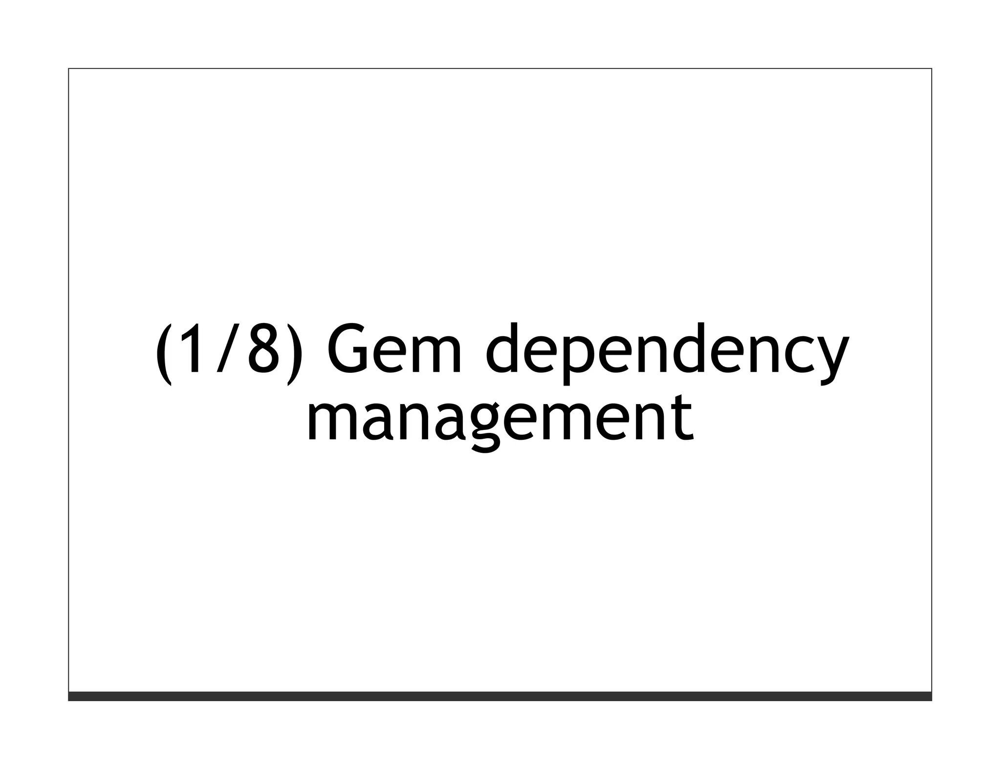 (1/8) Gem dependency
     management
 